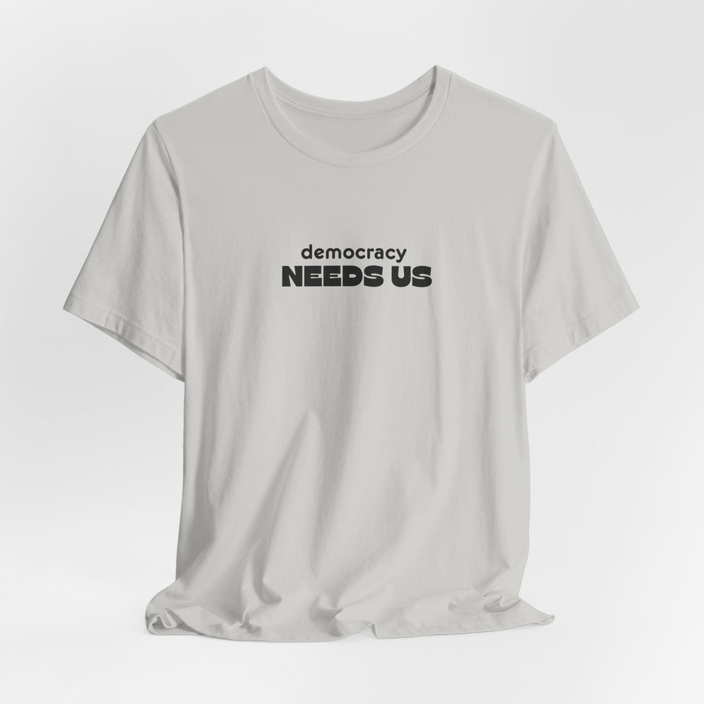 Democracy Needs Us T-Shirt | Minimalist Civic Statement Tee | Unisex Ethical Shirt | Quiet Activism Apparel