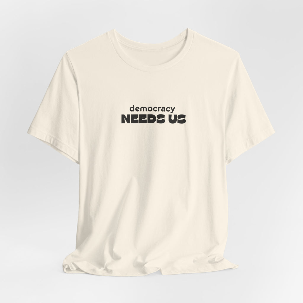 Democracy Needs Us T-Shirt | Minimalist Civic Statement Tee | Unisex Ethical Shirt | Quiet Activism Apparel