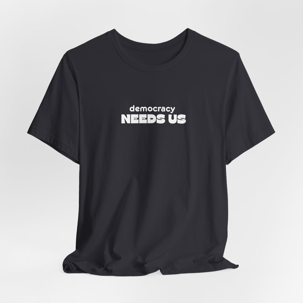 Democracy Needs Us T-Shirt | Minimalist Civic Statement Tee | Unisex Ethical Shirt | Quiet Activism Apparel
