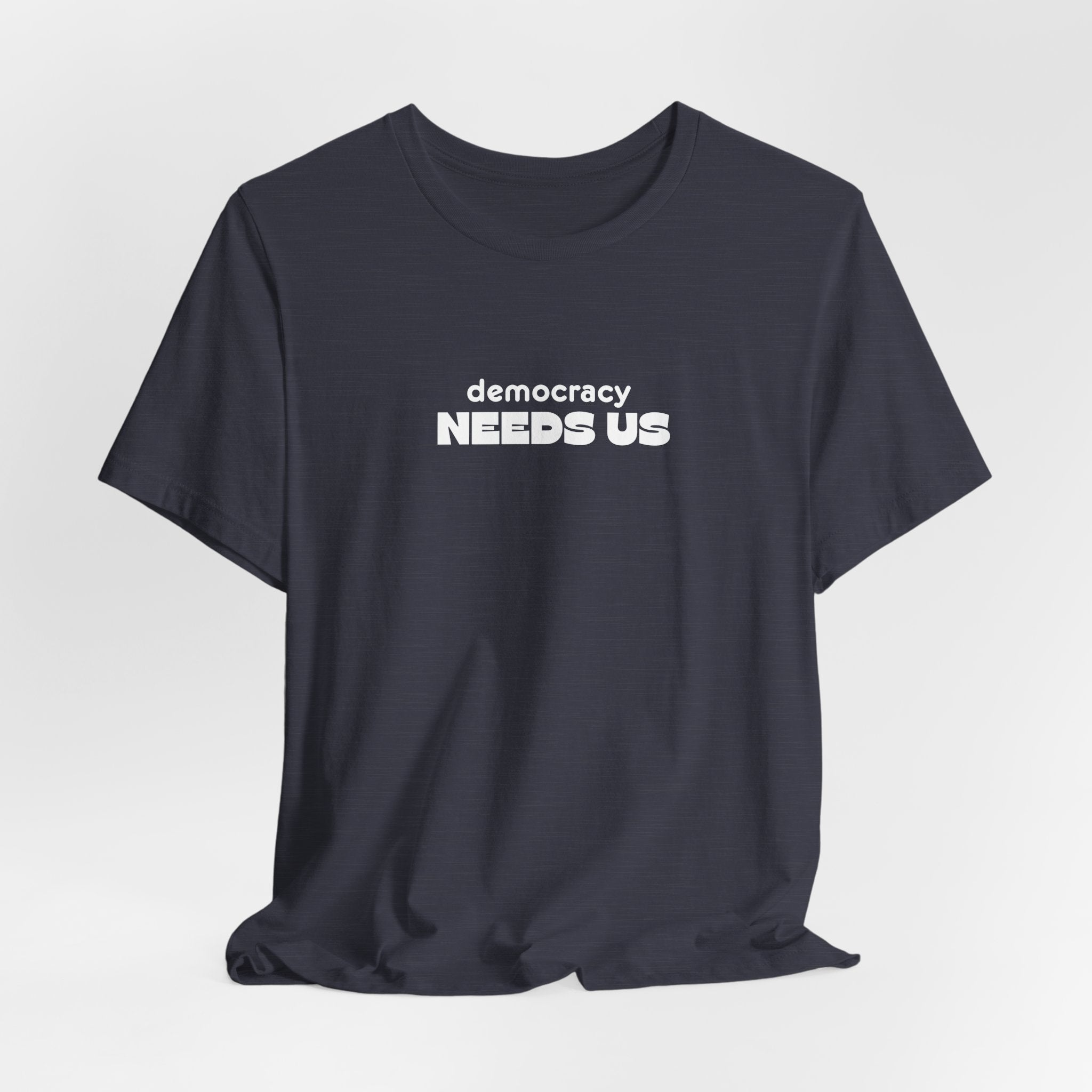 Democracy Needs Us T-Shirt | Minimalist Civic Statement Tee | Unisex Ethical Shirt | Quiet Activism Apparel