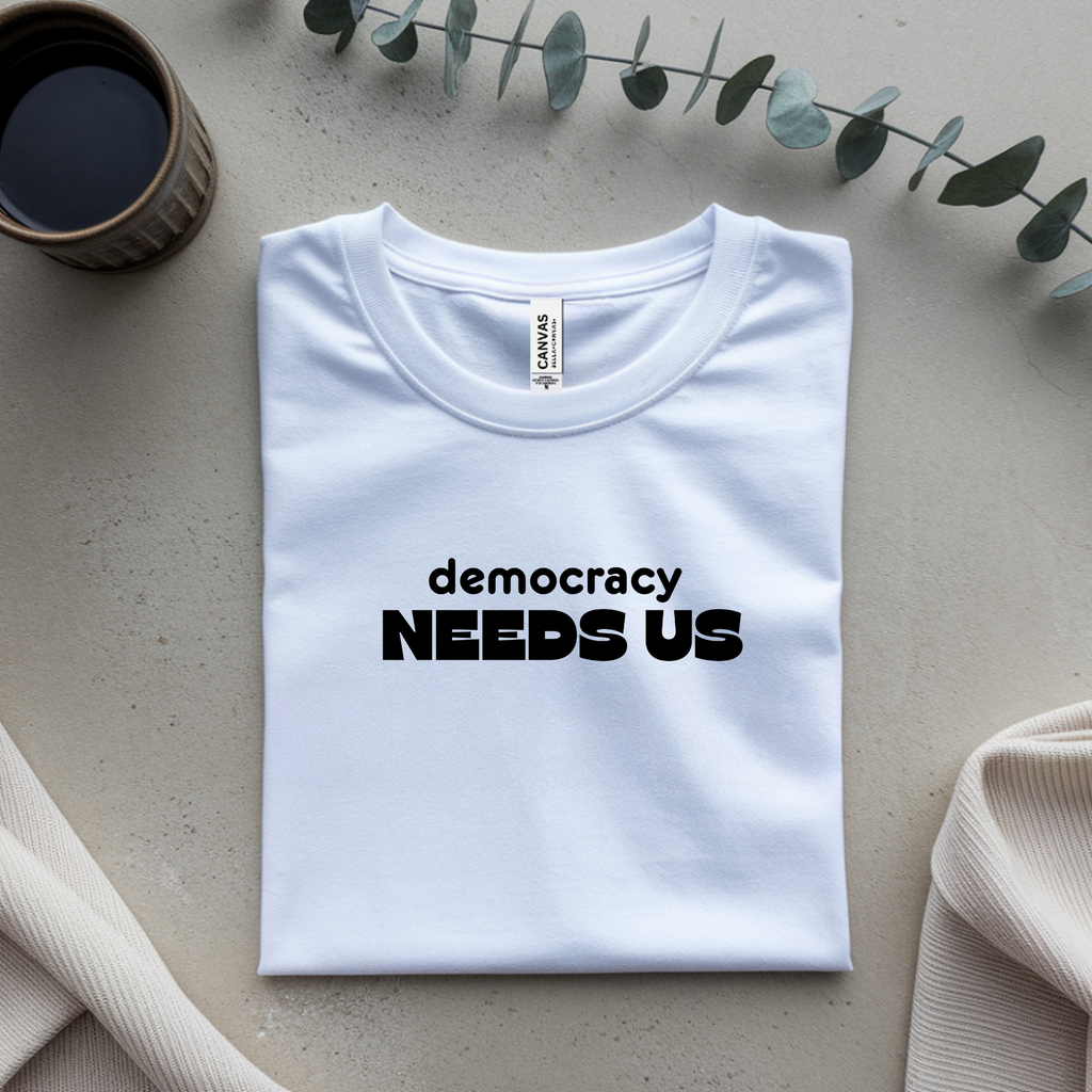 Democracy Needs Us T-Shirt | Minimalist Civic Statement Tee | Unisex Ethical Shirt | Quiet Activism Apparel