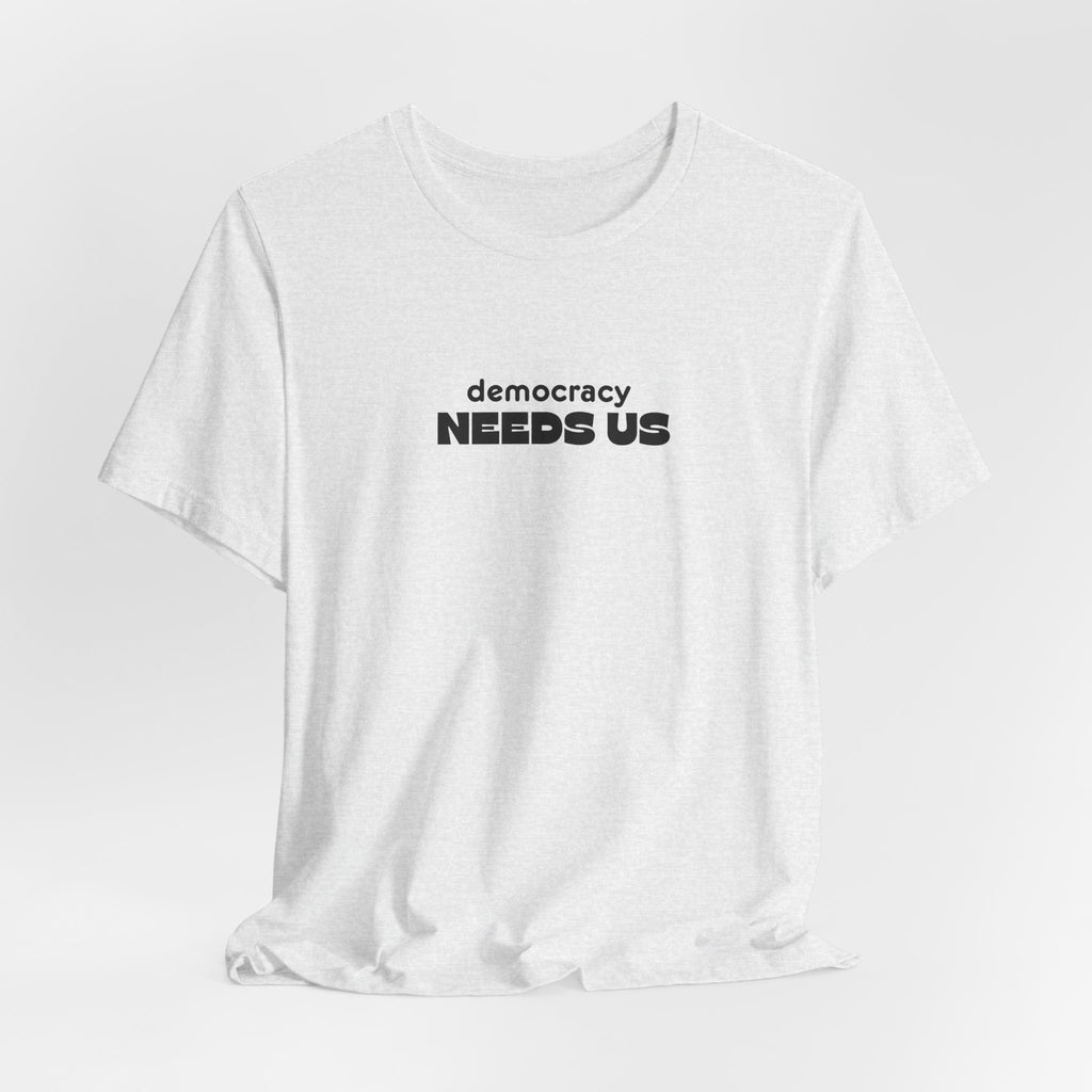 Democracy Needs Us T-Shirt | Minimalist Civic Statement Tee | Unisex Ethical Shirt | Quiet Activism Apparel