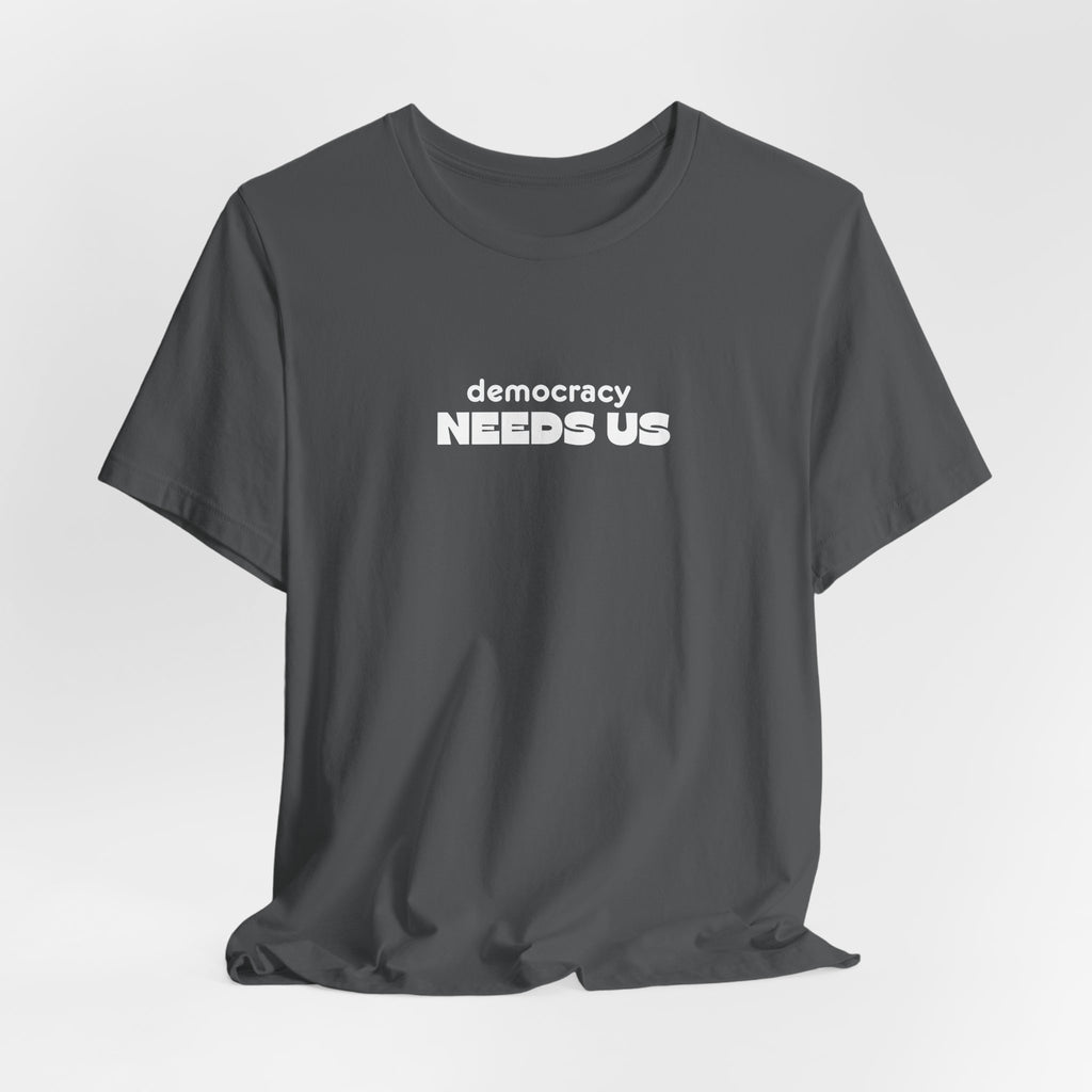 Democracy Needs Us T-Shirt | Minimalist Civic Statement Tee | Unisex Ethical Shirt | Quiet Activism Apparel