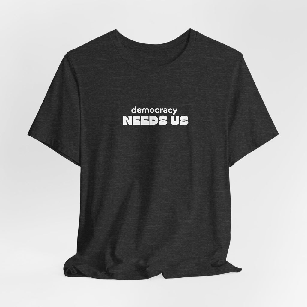 Democracy Needs Us T-Shirt | Minimalist Civic Statement Tee | Unisex Ethical Shirt | Quiet Activism Apparel