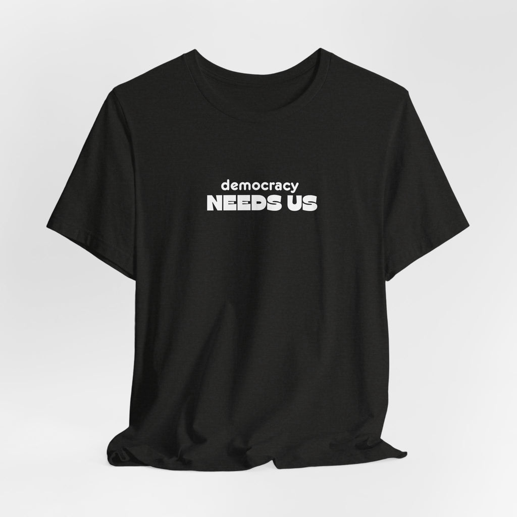 Democracy Needs Us T-Shirt | Minimalist Civic Statement Tee | Unisex Ethical Shirt | Quiet Activism Apparel