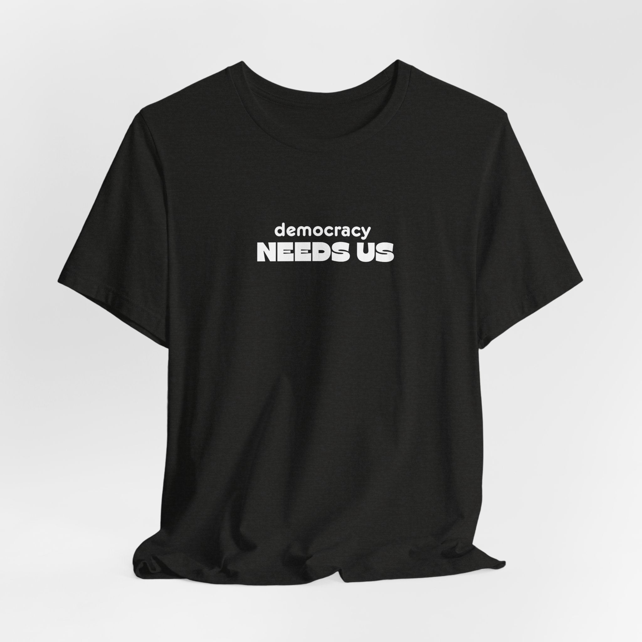 Democracy Needs Us T-Shirt | Minimalist Civic Statement Tee | Unisex Ethical Shirt | Quiet Activism Apparel