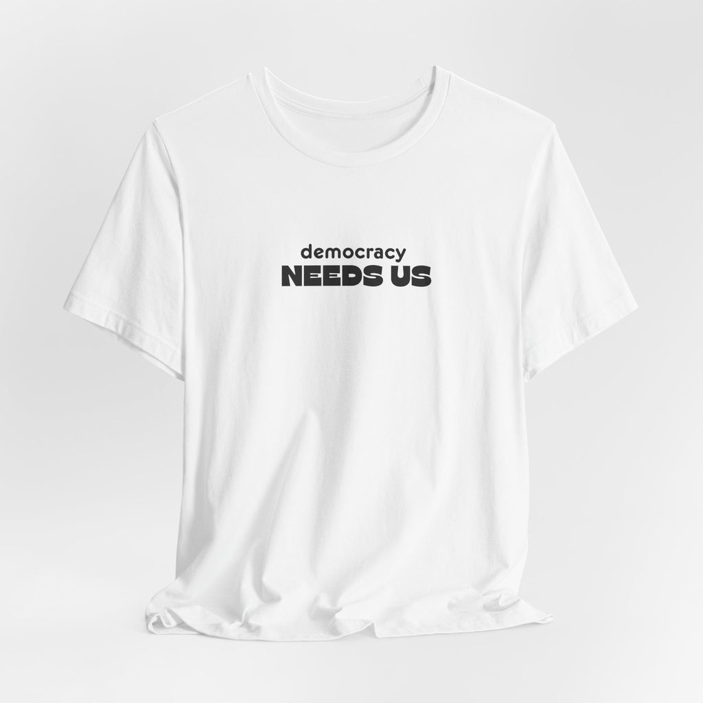 Democracy Needs Us T-Shirt | Minimalist Civic Statement Tee | Unisex Ethical Shirt | Quiet Activism Apparel